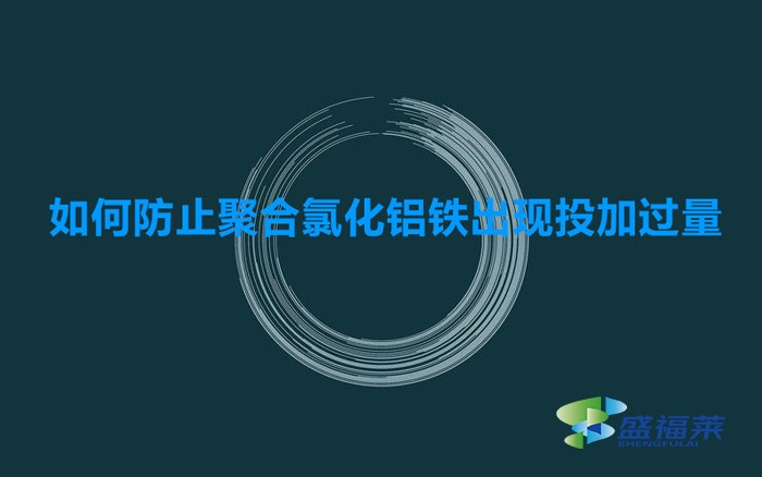 如何防止聚合氯化鋁鐵出現投加過量的(預防聚合氯化鋁鐵添加過量的方法)