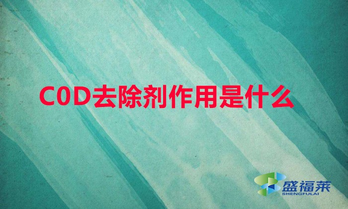 COD去除劑作用是什么（cod降解劑環保能通過嗎）