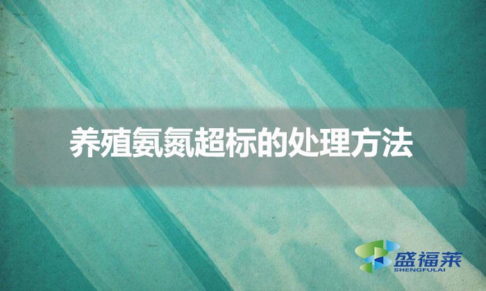 養(yǎng)殖氨氮超標(biāo)的處理方法(氨氮過(guò)高的解決方法)