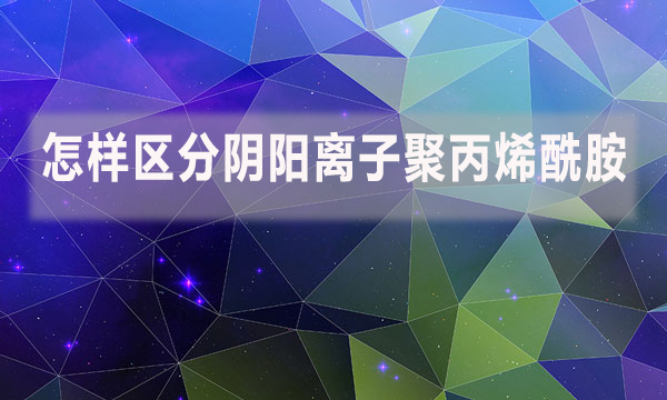 怎樣區分陰陽離子聚丙烯酰胺