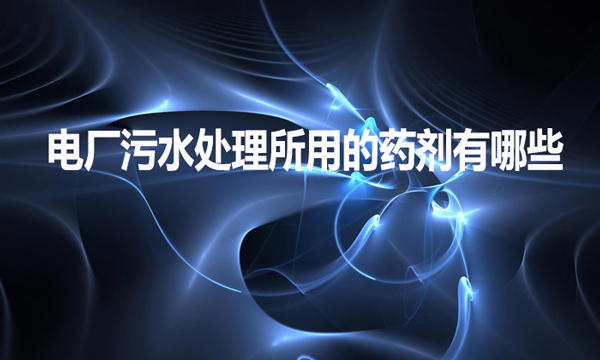 電廠污水處理所用的藥劑有哪些？