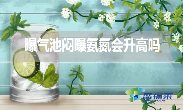 曝氣池悶曝氨氮會升高嗎？為什么？