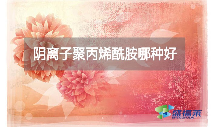 陰離子聚丙烯酰胺哪種好？看看廠家怎么說的!