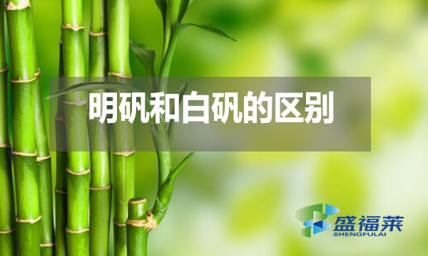 明礬和白礬在多個方面存在區(qū)別？