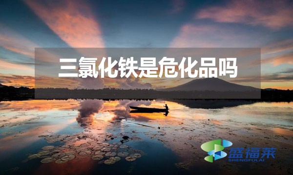 三氯化鐵是危化品嗎？為什么？