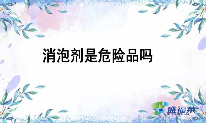 消泡劑是不是危險品嗎？如何辨別？
